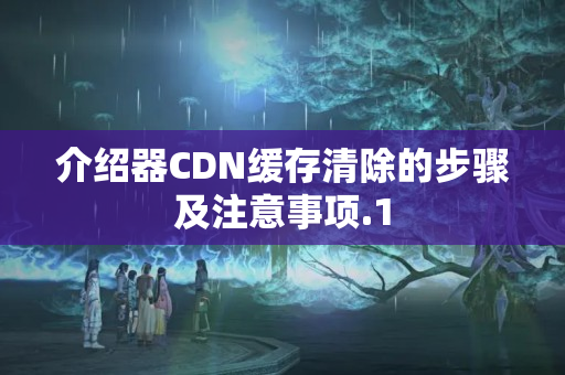 介紹器CDN緩存清除的步驟及注意事項