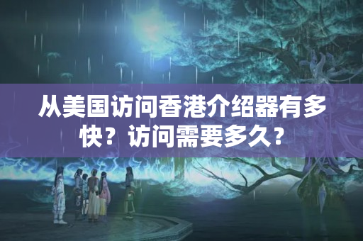 從美國訪問香港介紹器有多快？訪問需要多久？