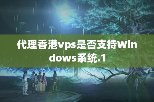 代理香港vps是否支持Windows系統(tǒng)