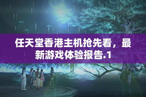 任天堂香港主機(jī)搶先看，最新游戲體驗(yàn)報(bào)告