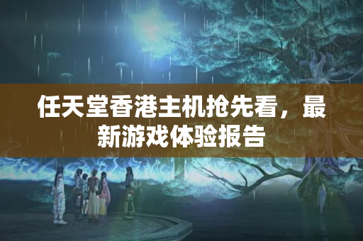 任天堂香港主機(jī)搶先看，最新游戲體驗(yàn)報(bào)告