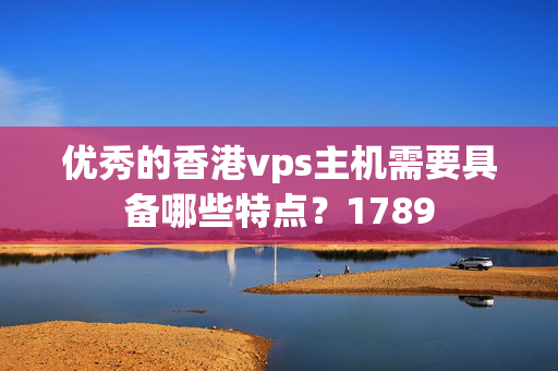 優(yōu)秀的香港vps主機(jī)需要具備哪些特點(diǎn)？1789