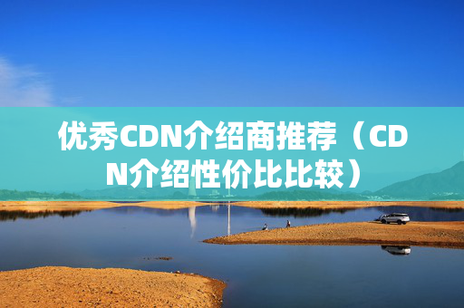 優(yōu)秀CDN介紹商推薦（CDN介紹性價(jià)比比較）