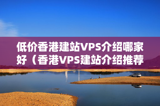 低價香港建站VPS介紹哪家好（香港VPS建站介紹推薦）