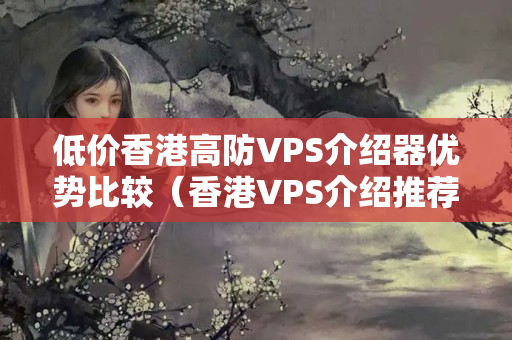 低價(jià)香港高防VPS介紹器優(yōu)勢比較（香港VPS介紹推薦）