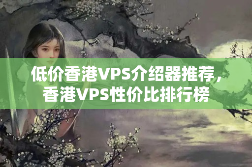 低價香港VPS介紹器推薦，香港VPS性價比排行榜