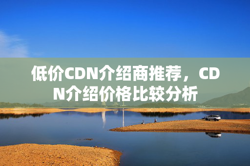 低價CDN介紹商推薦，CDN介紹價格比較分析