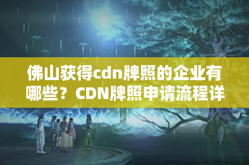 佛山獲得cdn牌照的企業(yè)有哪些？CDN牌照申請流程詳解