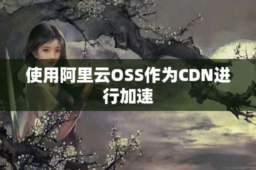 使用阿里云OSS作為CDN進(jìn)行加速