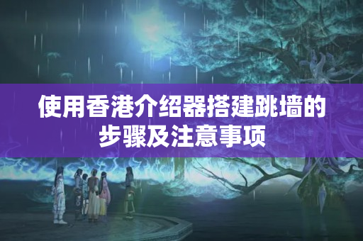 使用香港介紹器搭建跳墻的步驟及注意事項(xiàng)