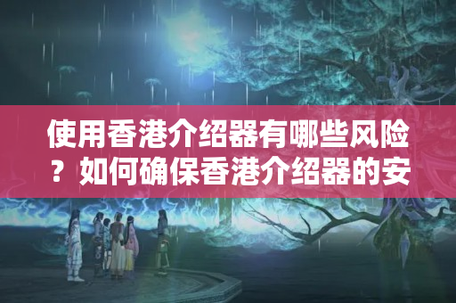 使用香港介紹器有哪些風險？如何確保香港介紹器的安全性？