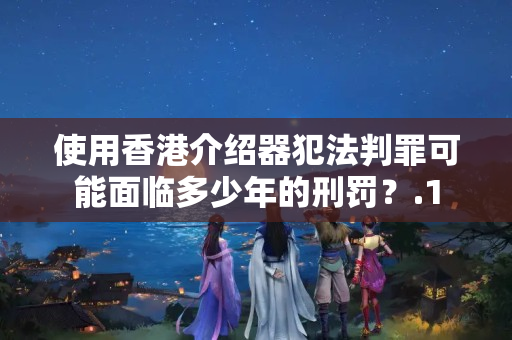 使用香港介紹器犯法判罪可能面臨多少年的刑罰？