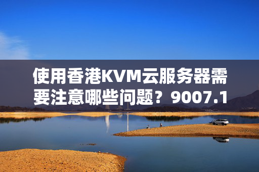 使用香港KVM云服務(wù)器需要注意哪些問題？9007