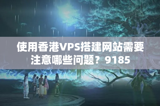 使用香港VPS搭建網(wǎng)站需要注意哪些問題？9185