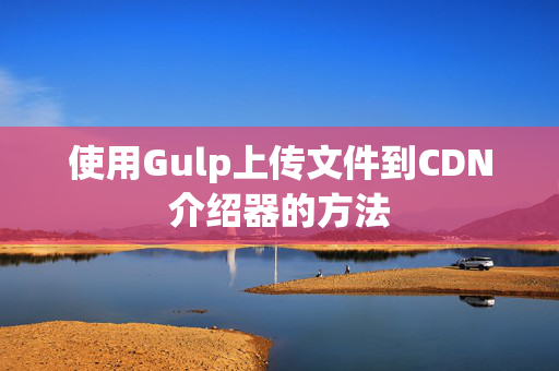 使用Gulp上傳文件到CDN介紹器的方法