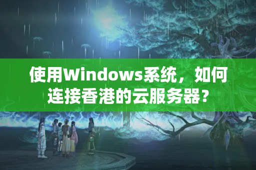 使用Windows系統，如何連接香港的云服務器？