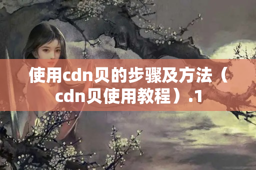 使用cdn貝的步驟及方法（cdn貝使用教程）