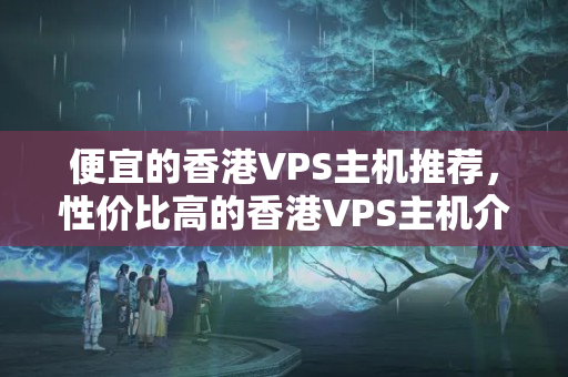 便宜的香港VPS主機推薦，性價比高的香港VPS主機介紹