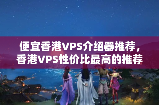 便宜香港VPS介紹器推薦，香港VPS性價比最高的推薦