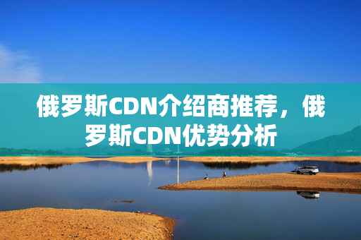 俄羅斯CDN介紹商推薦，俄羅斯CDN優(yōu)勢(shì)分析