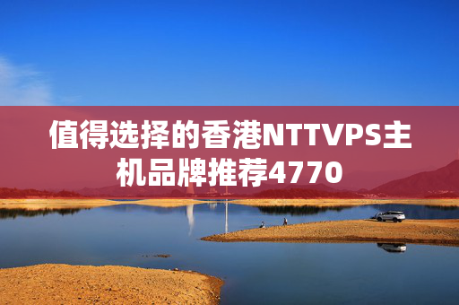 值得選擇的香港NTTVPS主機(jī)品牌推薦4770