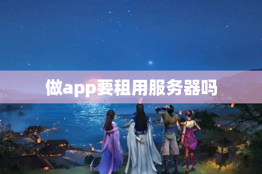 做app要租用服務(wù)器嗎