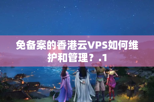 免備案的香港云VPS如何維護(hù)和管理？