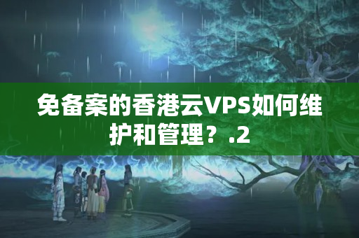 免備案的香港云VPS如何維護(hù)和管理？