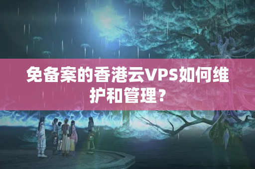 免備案的香港云VPS如何維護(hù)和管理？