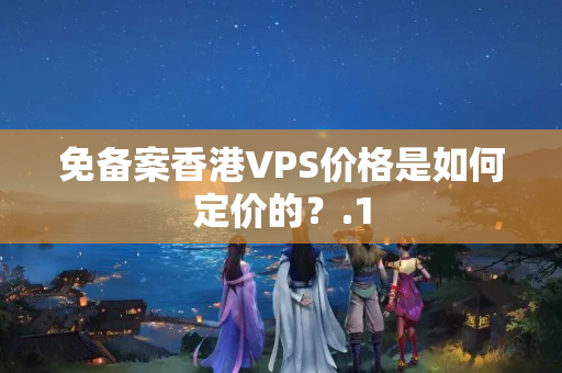 免備案香港VPS價(jià)格是如何定價(jià)的？