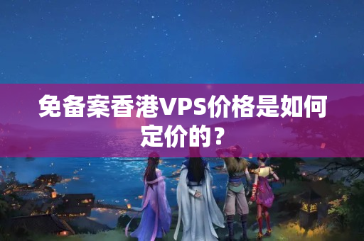 免備案香港VPS價格是如何定價的？