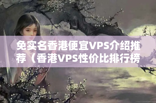 免實名香港便宜VPS介紹推薦（香港VPS性價比排行榜）