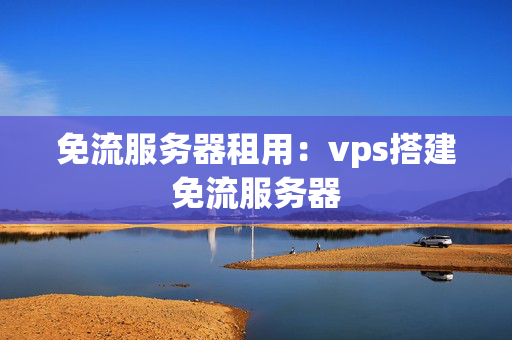 免流服務(wù)器租用：vps搭建免流服務(wù)器