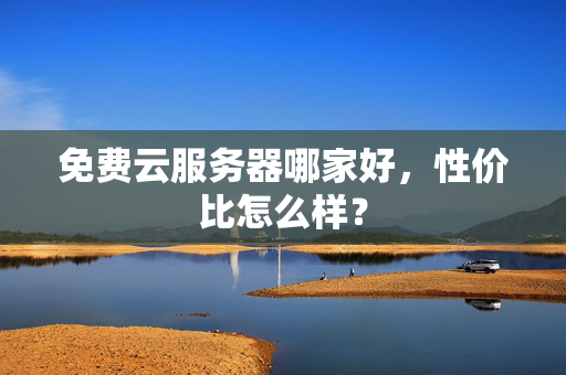 免費云服務(wù)器哪家好，性價比怎么樣？