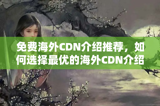 免費海外CDN介紹推薦，如何選擇最優(yōu)的海外CDN介紹