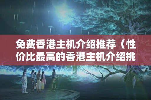 免費香港主機介紹推薦（性價比最高的香港主機介紹挑選）