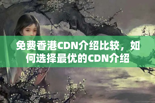 免費(fèi)香港CDN介紹比較，如何選擇最優(yōu)的CDN介紹