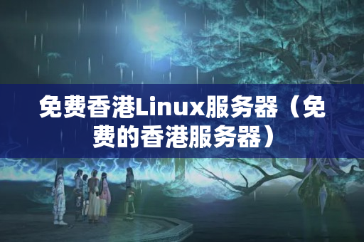 免費香港Linux服務器（免費的香港服務器）