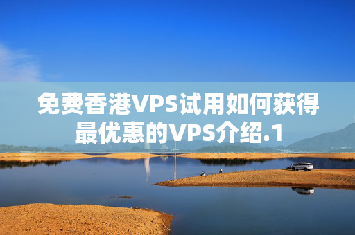 免費(fèi)香港VPS試用如何獲得最優(yōu)惠的VPS介紹