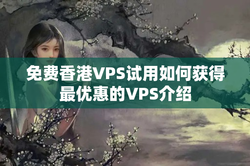 免費(fèi)香港VPS試用如何獲得最優(yōu)惠的VPS介紹