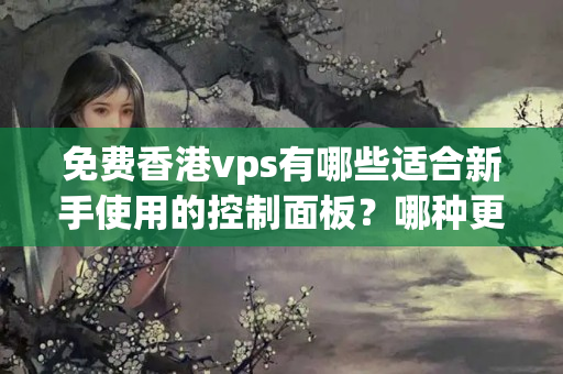 免費(fèi)香港vps有哪些適合新手使用的控制面板？哪種更加易用？7220