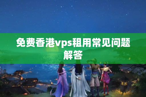 免費香港vps租用常見問題解答