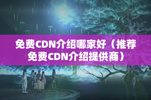 免費CDN介紹哪家好（推薦免費CDN介紹提供商）