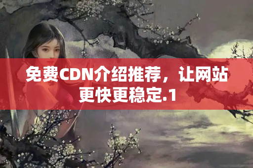 免費CDN介紹推薦，讓網(wǎng)站更快更穩(wěn)定