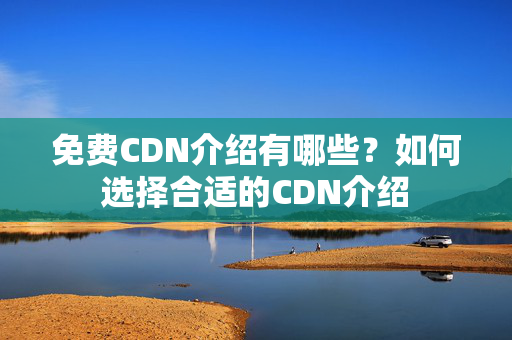 免費(fèi)CDN介紹有哪些？如何選擇合適的CDN介紹