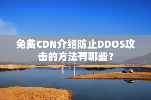 免費CDN介紹防止DDOS攻擊的方法有哪些？