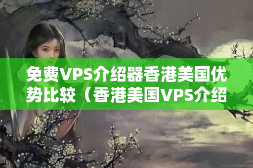 免費(fèi)VPS介紹器香港美國優(yōu)勢比較（香港美國VPS介紹器比較）