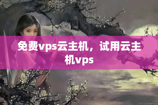 免費(fèi)vps云主機(jī)，試用云主機(jī)vps