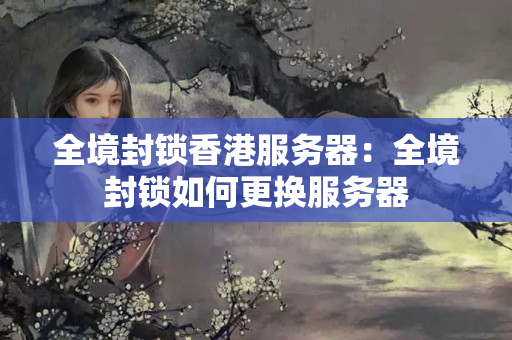 全境封鎖香港服務(wù)器：全境封鎖如何更換服務(wù)器