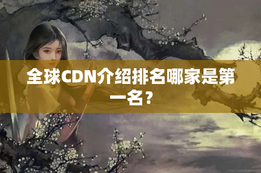 全球CDN介紹排名哪家是第一名？